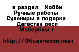  в раздел : Хобби. Ручные работы » Сувениры и подарки . Дагестан респ.,Избербаш г.